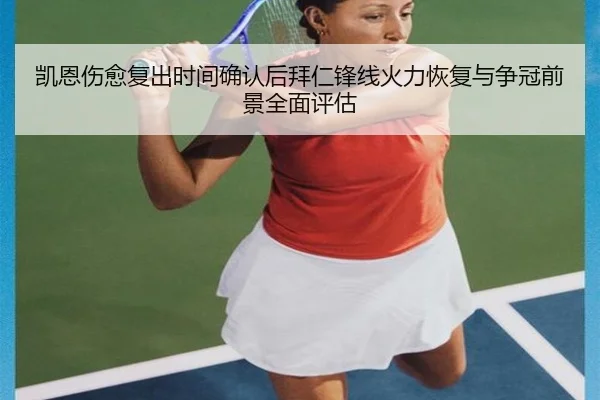 凯恩伤愈复出时间确认后拜仁锋线火力恢复与争冠前景全面评估