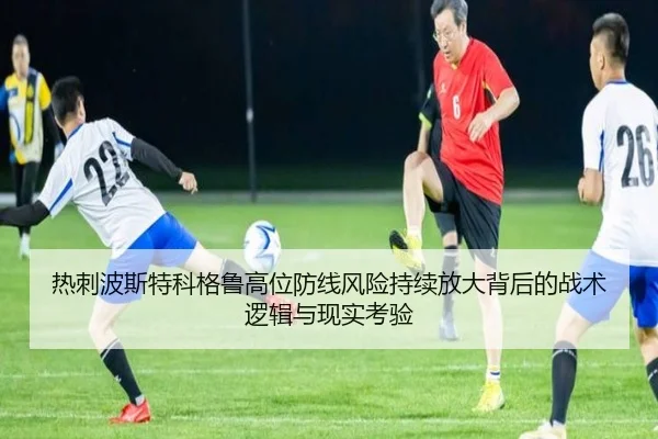 热刺波斯特科格鲁高位防线风险持续放大背后的战术逻辑与现实考验