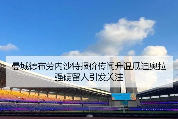 曼城德布劳内沙特报价传闻升温瓜迪奥拉强硬留人引发关注
