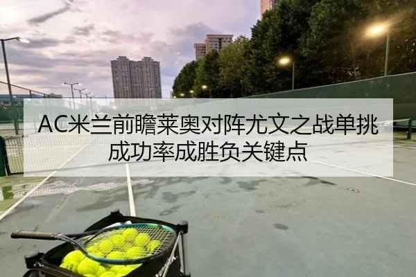 AC米兰前瞻莱奥对阵尤文之战单挑成功率成胜负关键点