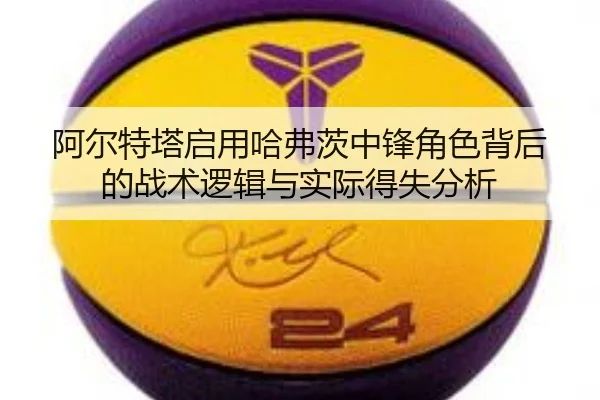 阿尔特塔启用哈弗茨中锋角色背后的战术逻辑与实际得失分析
