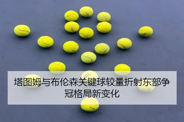 塔图姆与布伦森关键球较量折射东部争冠格局新变化